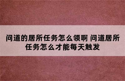 问道的居所任务怎么领啊 问道居所任务怎么才能每天触发